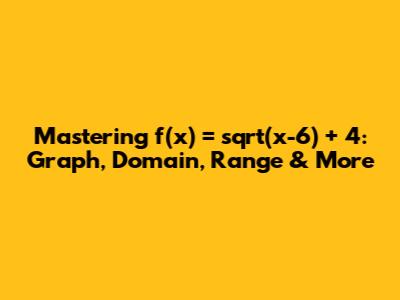 Mastering f(x) = sqrt(x-6) + 4: Graph, Domain, Range & More