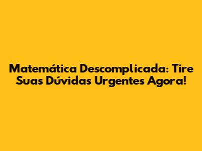 Matemática Descomplicada: Tire Suas Dúvidas Urgentes Agora!