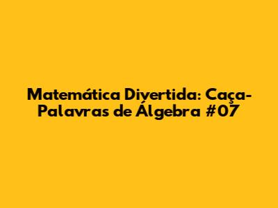 Matemática Divertida: Caça-Palavras de Álgebra #07