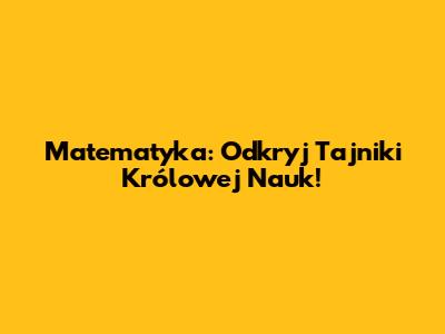 Matematyka: Odkryj Tajniki Królowej Nauk!
