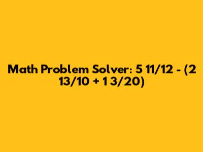 Math Problem Solver: 5 11/12 - (2 13/10 + 1 3/20)