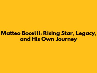 Matteo Bocelli: Rising Star, Legacy, and His Own Journey