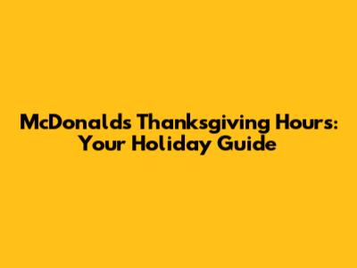 McDonald's Thanksgiving Hours: Your Holiday Guide