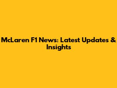 McLaren F1 News: Latest Updates & Insights
