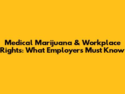 Medical Marijuana & Workplace Rights: What Employers Must Know