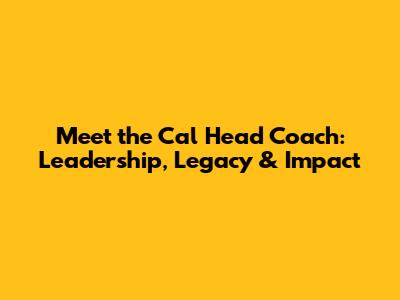 Meet the Cal Head Coach: Leadership, Legacy & Impact
