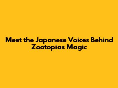 Meet the Japanese Voices Behind Zootopia's Magic
