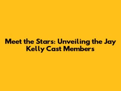 Meet the Stars: Unveiling the Jay Kelly Cast Members