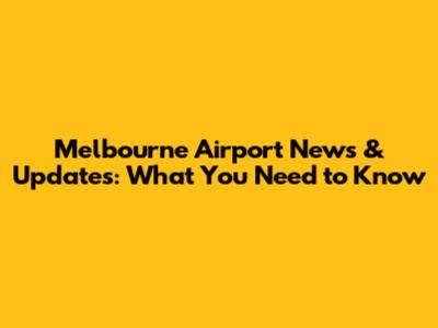 Melbourne Airport News & Updates: What You Need to Know