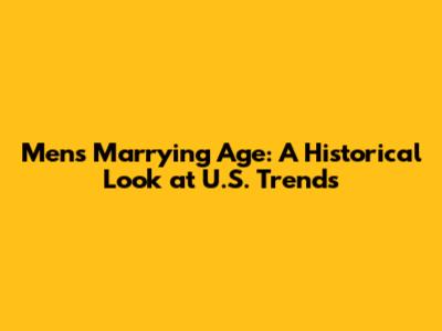 Men's Marrying Age: A Historical Look at U.S. Trends