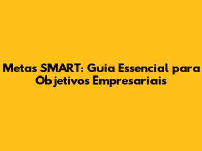 Metas SMART: Guia Essencial para Objetivos Empresariais