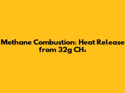 Methane Combustion: Heat Release from 32g CH₄