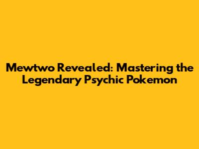 Mewtwo Revealed: Mastering the Legendary Psychic Pokemon
