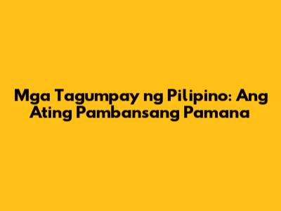 Mga Tagumpay ng Pilipino: Ang Ating Pambansang Pamana