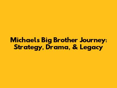 Michael's Big Brother Journey: Strategy, Drama, & Legacy