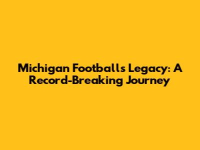 Michigan Football's Legacy: A Record-Breaking Journey