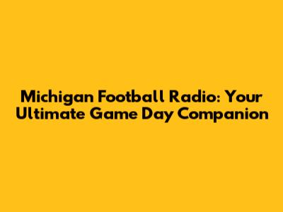 Michigan Football Radio: Your Ultimate Game Day Companion