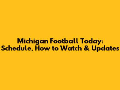 Michigan Football Today: Schedule, How to Watch & Updates