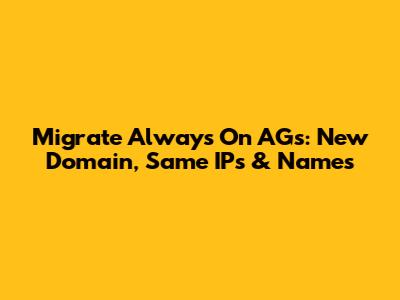 Migrate Always On AGs: New Domain, Same IPs & Names