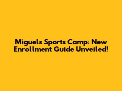 Miguel's Sports Camp: New Enrollment Guide Unveiled!