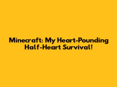 Minecraft: My Heart-Pounding Half-Heart Survival!