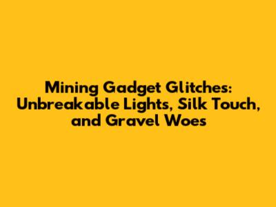Mining Gadget Glitches: Unbreakable Lights, Silk Touch, and Gravel Woes