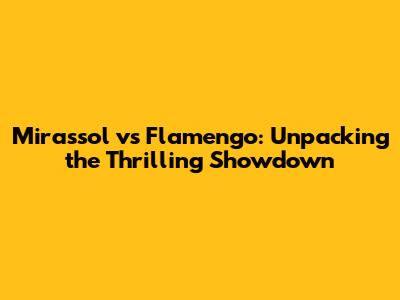 Mirassol vs Flamengo: Unpacking the Thrilling Showdown