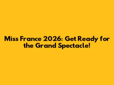 Miss France 2026: Get Ready for the Grand Spectacle!