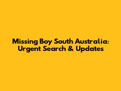 Missing Boy South Australia: Urgent Search & Updates