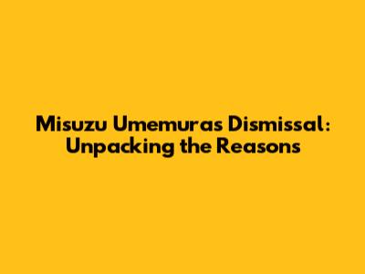 Misuzu Umemura's Dismissal: Unpacking the Reasons