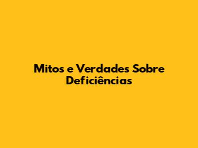 Mitos e Verdades Sobre Deficiências