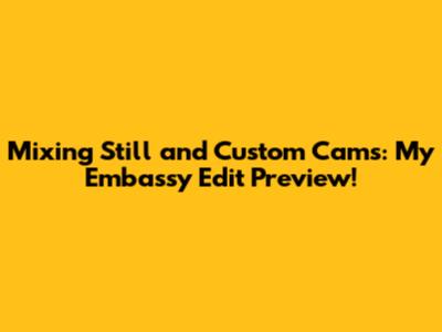 Mixing Still and Custom Cams: My Embassy Edit Preview!
