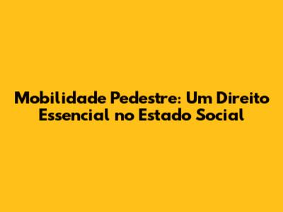Mobilidade Pedestre: Um Direito Essencial no Estado Social