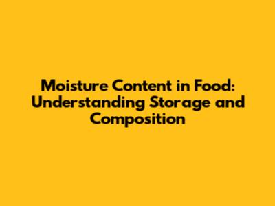 Moisture Content in Food: Understanding Storage and Composition
