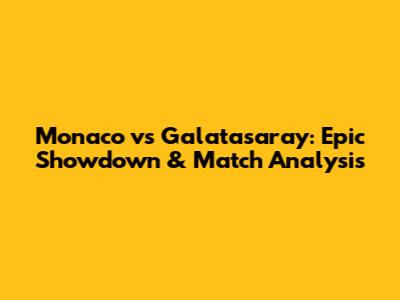 Monaco vs Galatasaray: Epic Showdown & Match Analysis