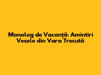 Monolog de Vacanță: Amintiri Vesele din Vara Trecută