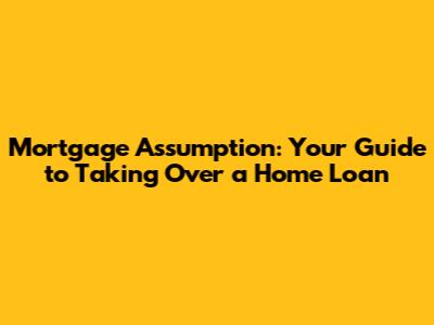 Mortgage Assumption: Your Guide to Taking Over a Home Loan