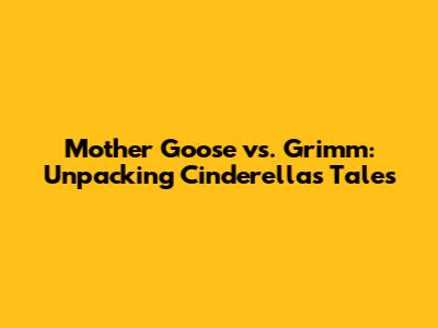 Mother Goose vs. Grimm: Unpacking Cinderella's Tales