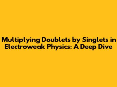 Multiplying Doublets by Singlets in Electroweak Physics: A Deep Dive