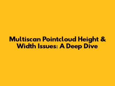 Multiscan Pointcloud Height & Width Issues: A Deep Dive