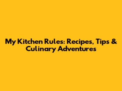 My Kitchen Rules: Recipes, Tips & Culinary Adventures