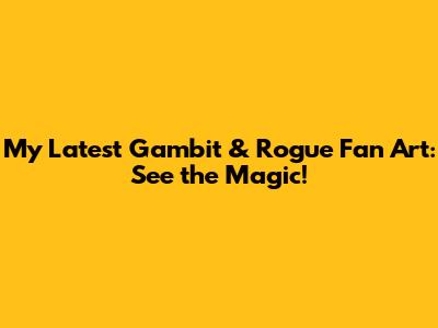 My Latest Gambit & Rogue Fan Art: See the Magic!