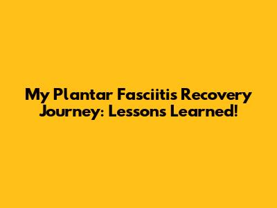 My Plantar Fasciitis Recovery Journey: Lessons Learned!
