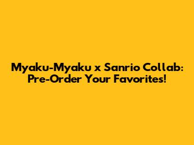 Myaku-Myaku x Sanrio Collab: Pre-Order Your Favorites!