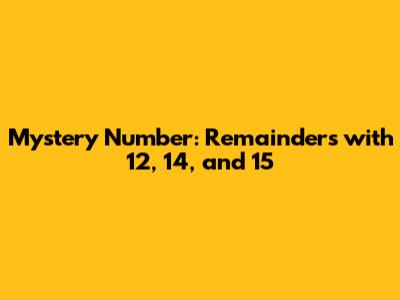 Mystery Number: Remainders with 12, 14, and 15