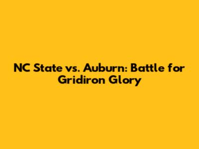 NC State vs. Auburn: Battle for Gridiron Glory