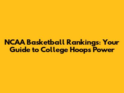 NCAA Basketball Rankings: Your Guide to College Hoops Power