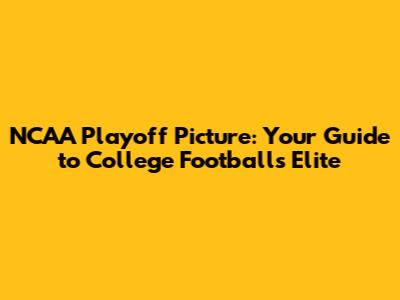 NCAA Playoff Picture: Your Guide to College Football's Elite