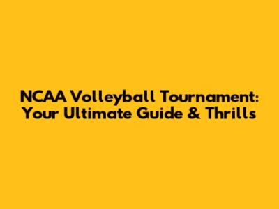 NCAA Volleyball Tournament: Your Ultimate Guide & Thrills