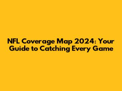 NFL Coverage Map 2024: Your Guide to Catching Every Game